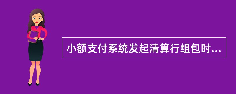 小额支付系统发起清算行组包时按_______进行组包。A、同一接收清算行B、同一