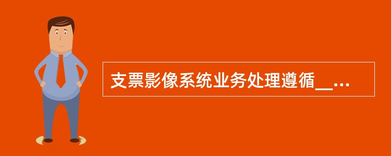 支票影像系统业务处理遵循______的原则。A、先付后收、收妥抵用、全额清算、银