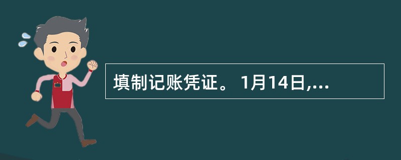 填制记账凭证。 1月14日,销售给B公司产品一批,价款5 000元,增值税850