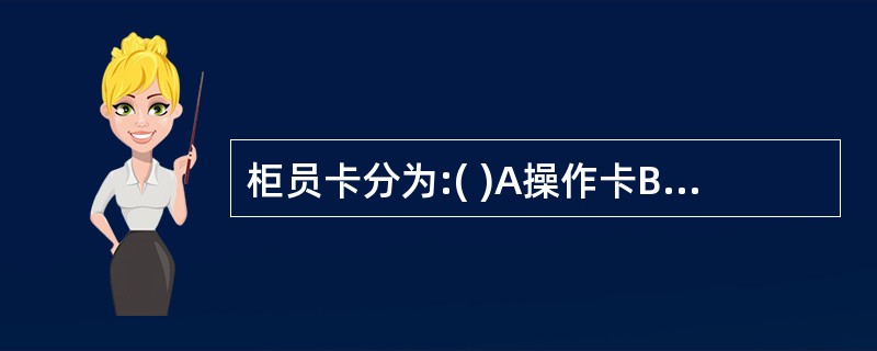 柜员卡分为:( )A操作卡B借记卡C贷记卡D授权卡