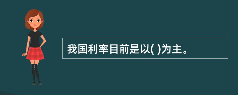 我国利率目前是以( )为主。