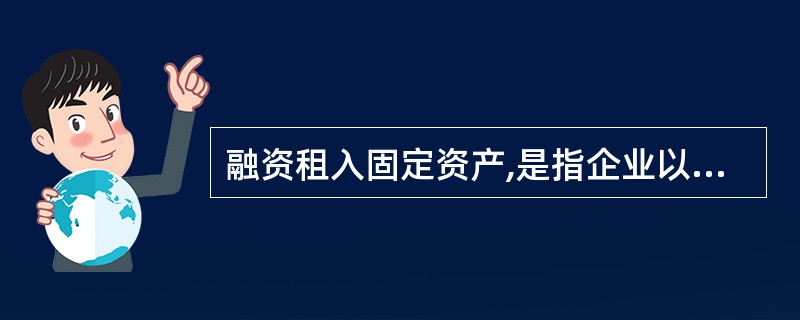 融资租入固定资产,是指企业以融资租赁方式租入的机器设备,在租赁期间内视同自有固定