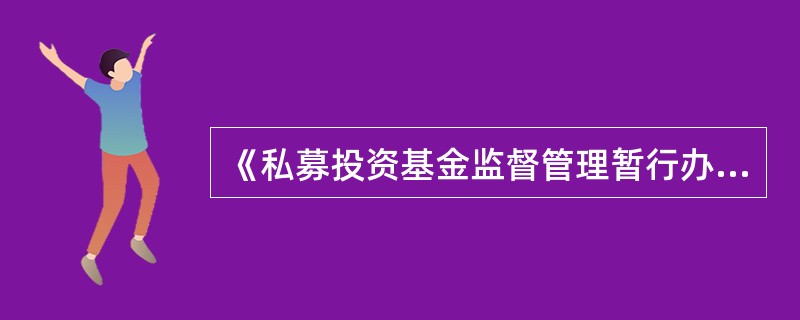 《私募投资基金监督管理暂行办法》规定,私募基金管理人、私募基金托管人、私募基金销