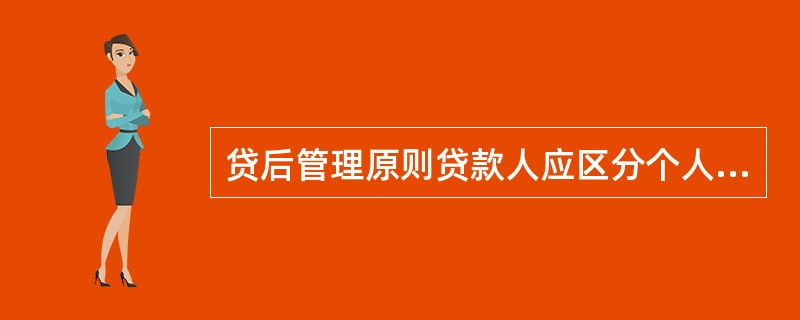 贷后管理原则贷款人应区分个人贷款的 、 、 等,确定贷款检查的相应方式、内容和频