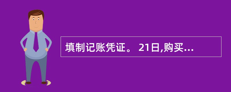 填制记账凭证。 21日,购买办公用品共600元,用现金支付。 付款凭证: 摘要: