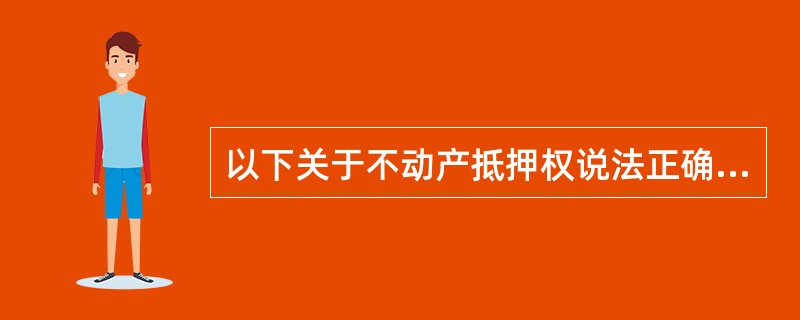 以下关于不动产抵押权说法正确的是()。