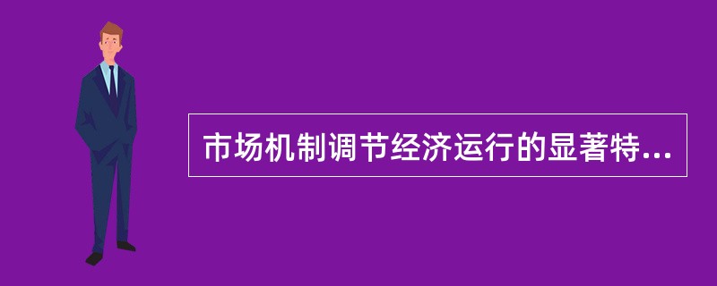 市场机制调节经济运行的显著特征是( )。