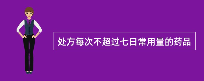 处方每次不超过七日常用量的药品