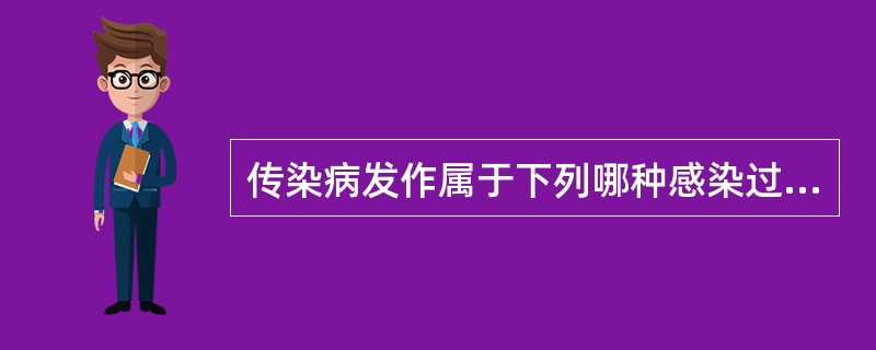 传染病发作属于下列哪种感染过程的表现A、病原体被清除B、隐性感染C、显性感染D、