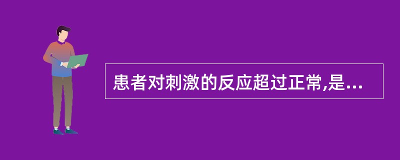 患者对刺激的反应超过正常,是( )。A、感觉减退B、感觉过敏C、感觉过度D、感觉