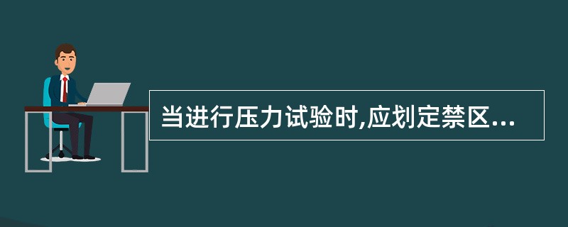 当进行压力试验时,应划定禁区,无关人员不得进入。( )