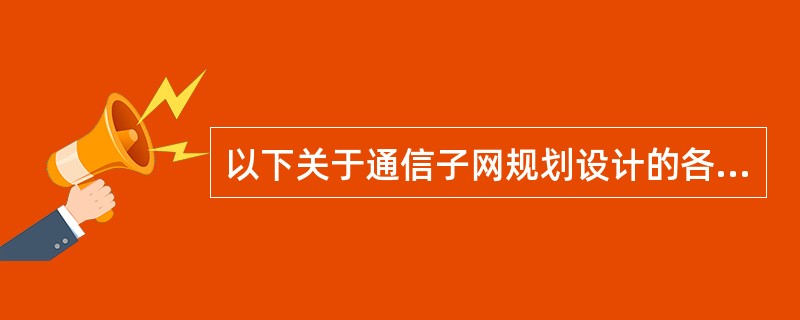 以下关于通信子网规划设计的各种考虑中,错误的是(70)。