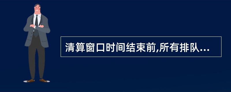 清算窗口时间结束前,所有排队待清算的_____必须全部清算。A、同城票据交换轧差