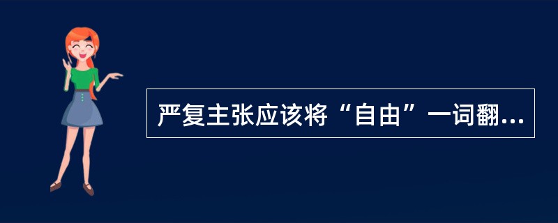 严复主张应该将“自由”一词翻译成()。