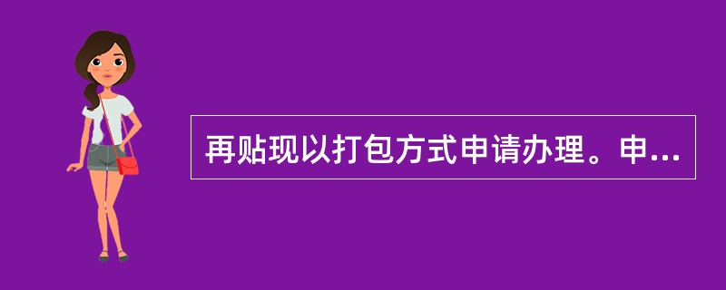 再贴现以打包方式申请办理。申请金额为商业汇票票面汇总金额,再贴现到期日以打包的商