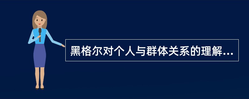 黑格尔对个人与群体关系的理解延续了霍布斯以降近代自由主义的个人主义传统。() -