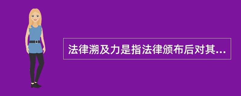 法律溯及力是指法律颁布后对其生效以前发生的事件或行为是否适用。()