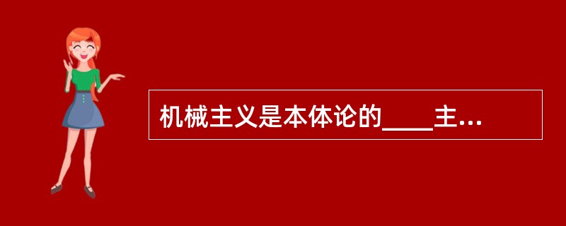 机械主义是本体论的____主义,社会有机体论是本体论的____主义。