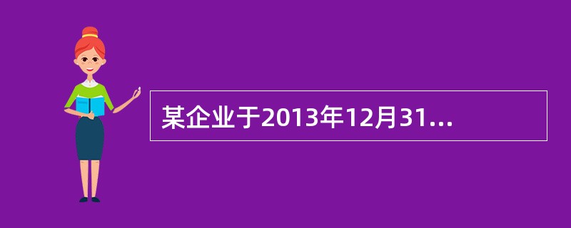 某企业于2013年12月31日购入一项固定资产,原价为14万元,预计使用年限为5