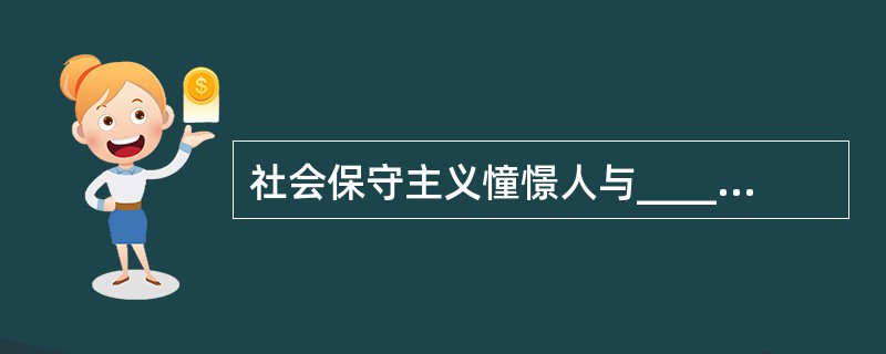 社会保守主义憧憬人与________、人与________之间关系的和谐。 -