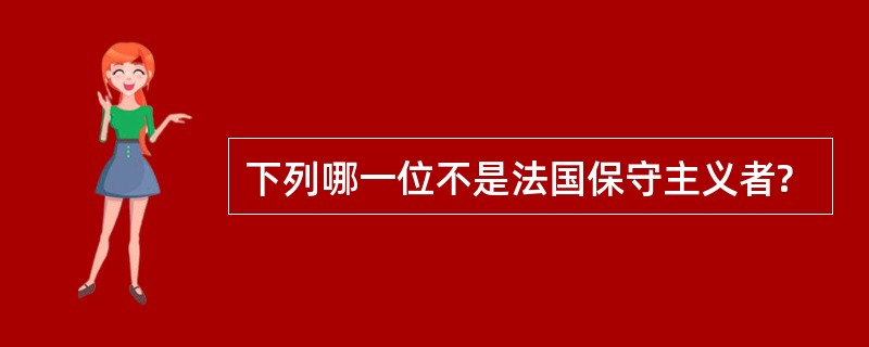 下列哪一位不是法国保守主义者?