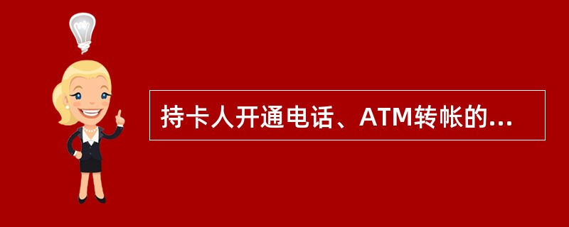 持卡人开通电话、ATM转帐的,每日每卡转出金额不得超过人民币( )万元。