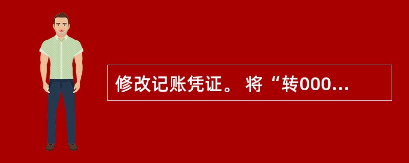 修改记账凭证。 将“转0002号”凭证中的贷方科目修改为“短期借款”。