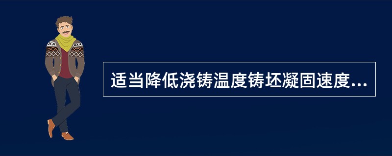 适当降低浇铸温度铸坯凝固速度是增加还是减小?A、凝固速度减小B、凝固速度增加 -