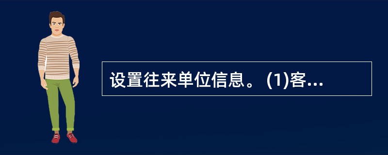 设置往来单位信息。 (1)客户:编码:001,名称:C公司 (2)供应商:编码: