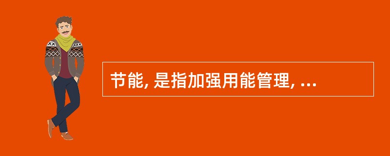 节能, 是指加强用能管理, 采取技术上可行, 经济上合理以及环境和社会可以承受的