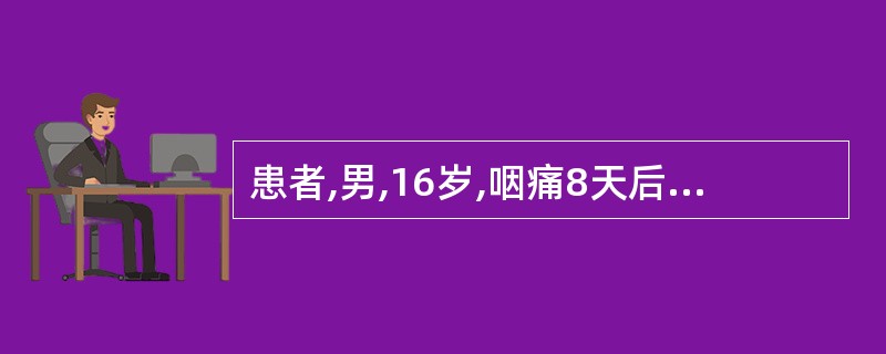 患者,男,16岁,咽痛8天后出现水肿、尿少,血压165£¯100mmHg,尿蛋白