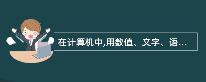 在计算机中,用数值、文字、语言和图像等所表示的内容都可称为______。