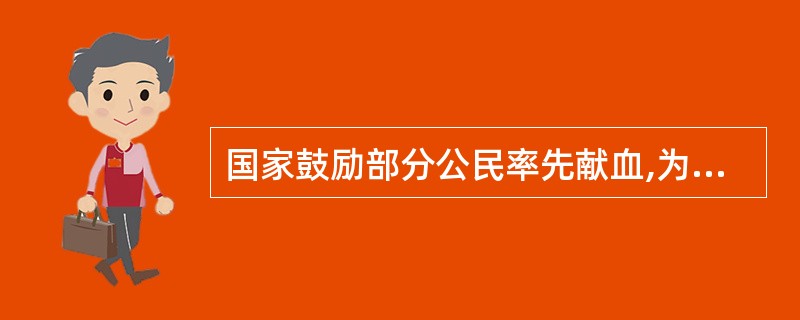 国家鼓励部分公民率先献血,为树立社会新风尚做表率。他们是A、青年人、运动员、男性