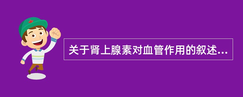 关于肾上腺素对血管作用的叙述,错误的是A、皮肤、黏膜血管收缩强;B、微弱收缩脑和