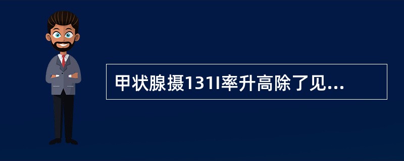 甲状腺摄131I率升高除了见于甲亢外。还可见于