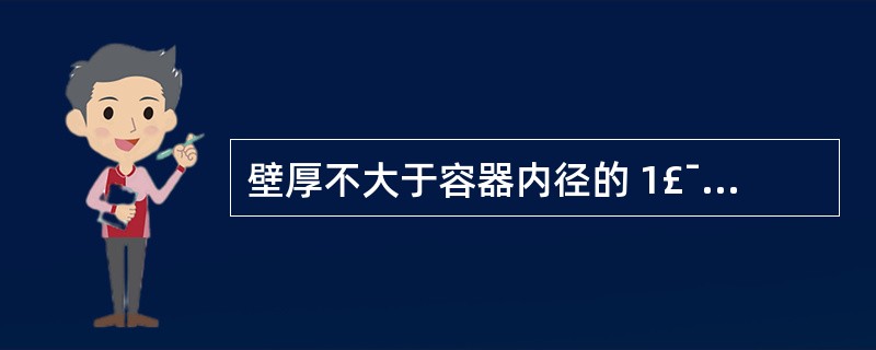 壁厚不大于容器内径的 1£¯10的压力容器称为薄壁容器。()