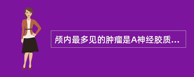 颅内最多见的肿瘤是A神经胶质瘤B脑膜瘤C垂体瘤D听神经瘤