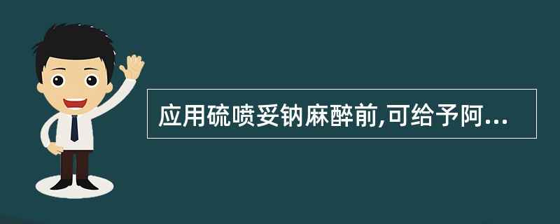 应用硫喷妥钠麻醉前,可给予阿托品防止喉痉挛及支气管痉挛。()