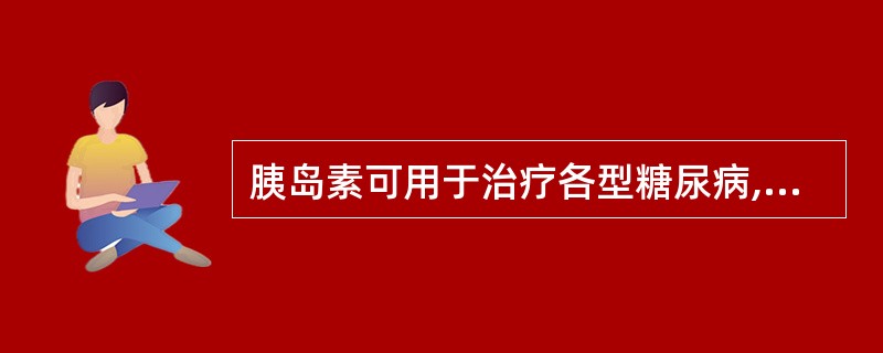 胰岛素可用于治疗各型糖尿病,尤其对胰岛素依赖型糖尿病,胰岛素是唯一的药物。()