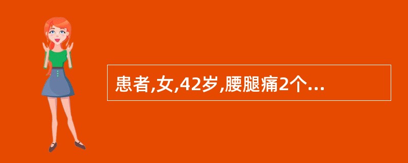 患者,女,42岁,腰腿痛2个月。查体:下腰椎旁压痛,左下肢直腿抬高试验阳性(50