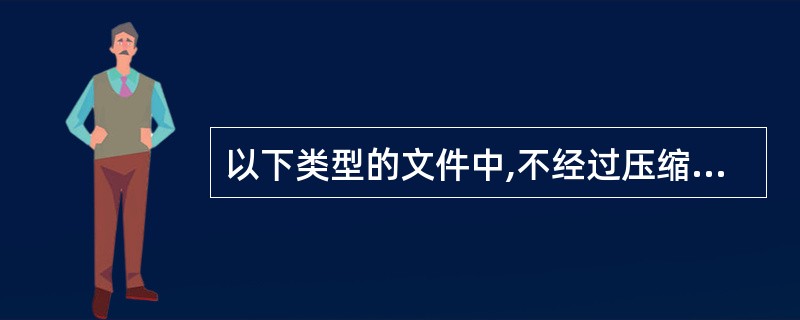 以下类型的文件中,不经过压缩的文件格式是______。