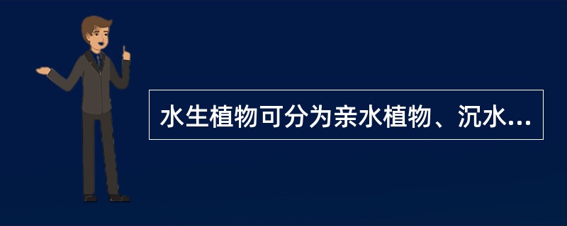 水生植物可分为亲水植物、沉水植物、浮水植物。()