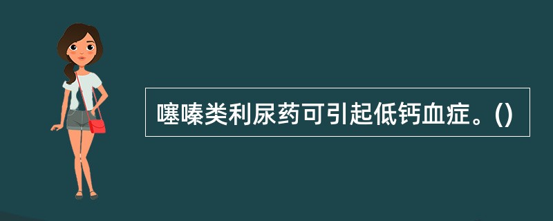 噻嗪类利尿药可引起低钙血症。()