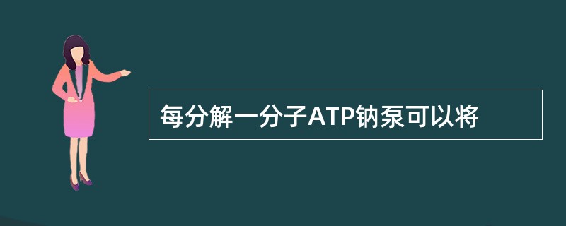 每分解一分子ATP钠泵可以将