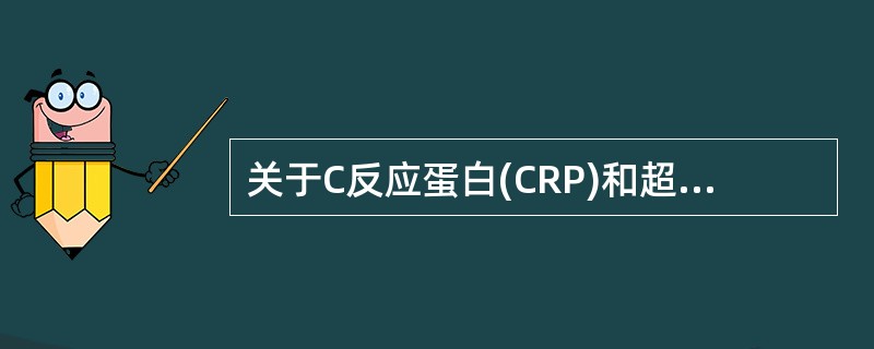 关于C反应蛋白(CRP)和超敏C反应蛋白(hsCRP)的说法不正确的是()