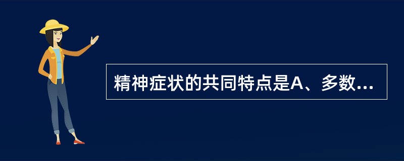 精神症状的共同特点是A、多数能被主观意识控制;B、—般不造成社会功能损害;C、一