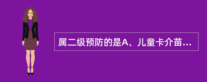 属二级预防的是A、儿童卡介苗的接种;B、食品卫生法制定、食物中毒、患者抢救;C、