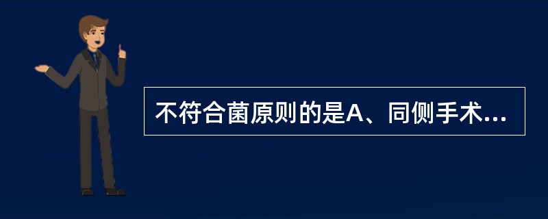 不符合菌原则的是A、同侧手术人员换位,一人应先退一步,然后平移换位;B、手术人员