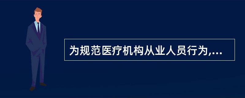 为规范医疗机构从业人员行为,根据医疗卫生有关法律法规、规章制度,结合医疗机构实际