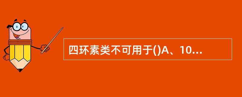 四环素类不可用于()A、10岁以下儿童B、8岁以下儿童C、18岁以下儿童D、12